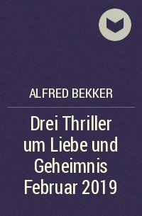 Alfred Bekker - Drei Thriller um Liebe und Geheimnis Februar 2019