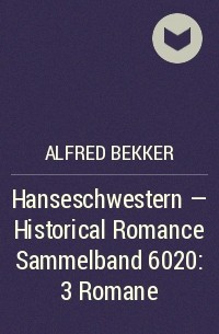 Alfred Bekker - Hanseschwestern - Historical Romance Sammelband 6020: 3 Romane