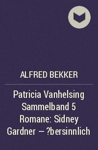 Alfred Bekker - Patricia Vanhelsing Sammelband 5 Romane: Sidney Gardner - ?bersinnlich