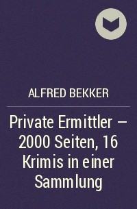 Alfred Bekker - Private Ermittler - 2000 Seiten, 16 Krimis in einer Sammlung
