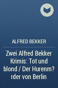 Alfred Bekker - Zwei Alfred Bekker Krimis: Tot und blond / Der Hurenm?rder von Berlin