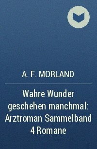 A. F. Morland - Wahre Wunder geschehen manchmal: Arztroman Sammelband 4 Romane