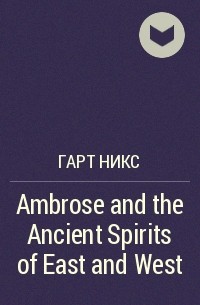 Гарт Никс - Ambrose and the Ancient Spirits of East and West