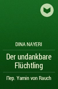 Дина Найери - Der undankbare Flüchtling