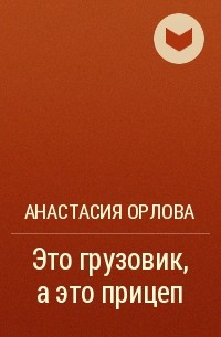 Анастасия Орлова - Это грузовик, а это прицеп