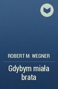 Robert M. Wegner - Gdybym miała brata