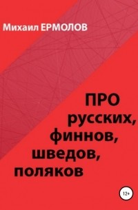 Михаил Ермолов - Про русских, финнов, шведов, поляков и другие народы