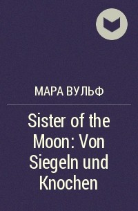 Мара Вульф - Sister of the Moon: Von Siegeln und Knochen