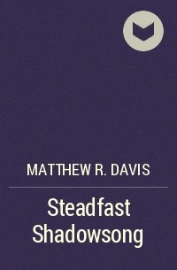 Мэттью Р. Дэвис - Steadfast Shadowsong