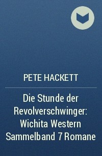 Pete Hackett - Die Stunde der Revolverschwinger: Wichita Western Sammelband 7 Romane