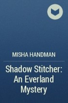 Миша Хандман - Shadow Stitcher: An Everland Mystery