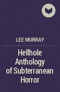 Ли Мюррей - Hellhole Anthology of Subterranean Horror