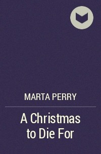 Marta  Perry - A Christmas to Die For