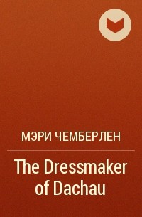 Мэри Чемберлен - The Dressmaker of Dachau