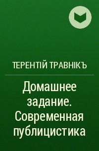 Терентiй Травнiкъ - Домашнее задание. Современная публицистика