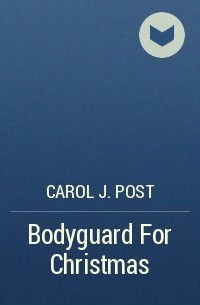 Кэрол Дж. Пост - Bodyguard For Christmas