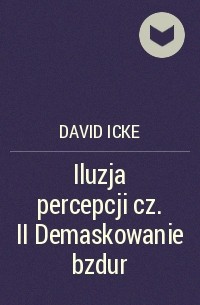 Дэвид Айк - Iluzja percepcji cz. II Demaskowanie bzdur