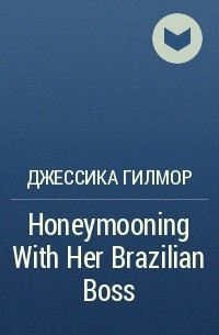 Джессика Гилмор - Honeymooning With Her Brazilian Boss