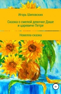 Игорь Шиповских - Сказка о смелой девочке Даше и царевиче Петре