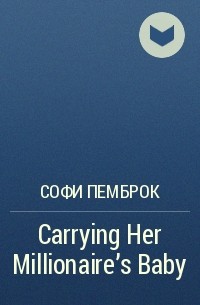 Софи Пемброк - Carrying Her Millionaire's Baby