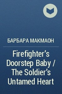 Барбара Макмаон - Firefighter's Doorstep Baby / The Soldier's Untamed Heart