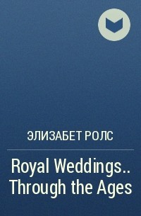Элизабет Ролс - Royal Weddings.. . Through the Ages