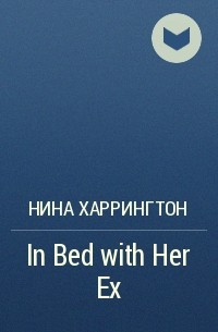 Нина Харрингтон - In Bed with Her Ex