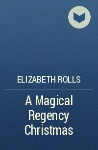 Элизабет Ролс - A Magical Regency Christmas