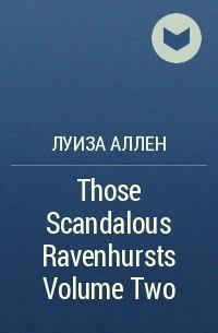 Луиза Аллен - Those Scandalous Ravenhursts Volume Two