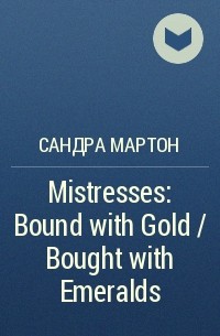 Сандра Мартон - Mistresses: Bound with Gold / Bought with Emeralds