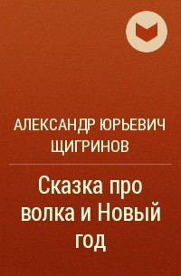 Александр Юрьевич Щигринов - Сказка про волка и Новый год