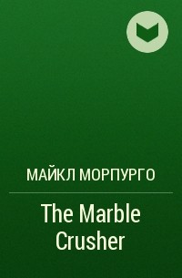 Майкл Морпурго - The Marble Crusher