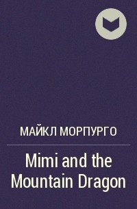 Майкл Морпурго - Mimi and the Mountain Dragon