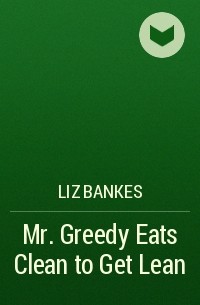 Liz Bankes - Mr. Greedy Eats Clean to Get Lean