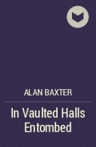 Алан Бакстер - In Vaulted Halls Entombed