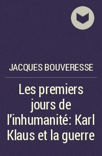 Jacques Bouveresse - Les premiers jours de l'inhumanité : Karl Klaus et la guerre
