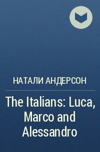 Натали Андерсон - The Italians: Luca, Marco and Alessandro