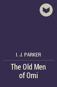 И. Дж. Паркер - The Old Men of Omi
