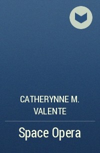 Catherynne M. Valente - Space Opera