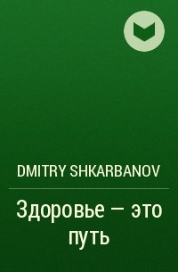 Dmitry Shkarbanov - Здоровье – это путь