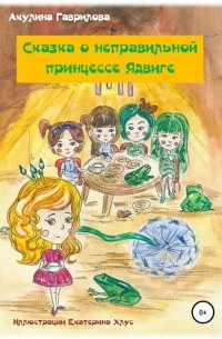 Акулина Гаврилова - Сказка о неправильной принцессе Ядвиге