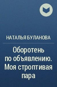 Книги булановой натальи. Оборотень по объявлению. Моя строптивая пара. Оборотень по объявлению моя строптивая пара читать.