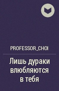 Professor_choi - Лишь дураки влюбляются в тебя