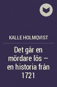 Калле Холмквист - Det går en mördare lös – en historia från 1721