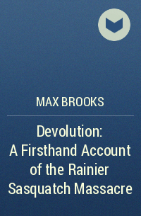 Max Brooks - Devolution: A Firsthand Account of the Rainier Sasquatch Massacre
