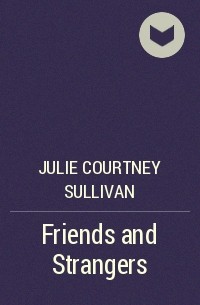 Julie Courtney Sullivan - Friends and Strangers