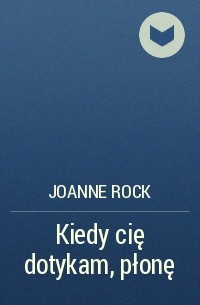 Джоанна Рок - Kiedy cię dotykam, płonę