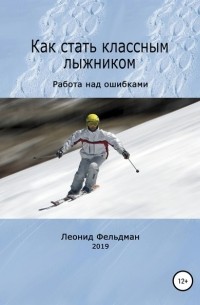 Леонид Фельдман - Как стать классным лыжником. Работа над ошибками