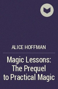 Alice Hoffman - Magic Lessons: The Prequel to Practical Magic