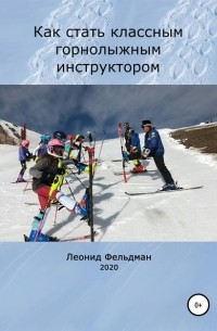 Леонид Фельдман - Как стать классным горнолыжным инструктором